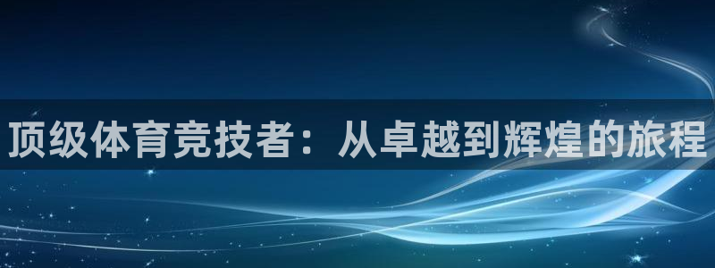 yy易游官方正版app官方：顶级体育竞技者：从卓越到