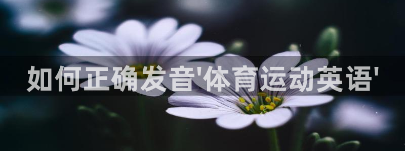 yy易游官网下载招商电话号码查询：如何正确发音\'体