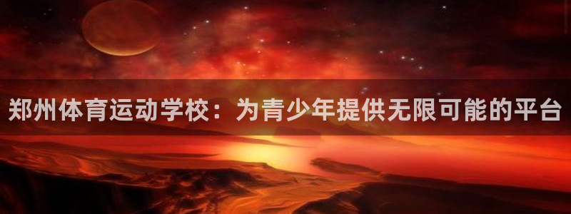 yy易游官方正版app集团官网首页：郑州体育运动学校：为青少
