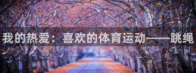 yy易游官方正版app娱乐平台：我的热爱：喜欢的体育运动——