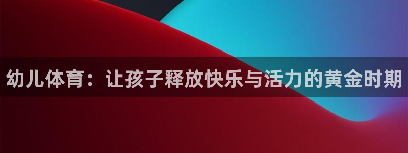 yy易游体育米乐：幼儿体育：让孩子释放快乐与活力的黄金时期