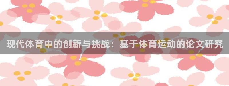 yy易游体育贴吧最新消息：现代体育中的创新与挑战：基于体育运