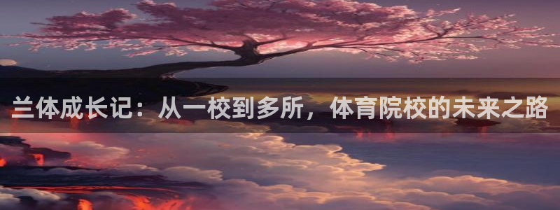  yy易游体育还能撑几年：兰体成长记：从一校到多所，体育院校的